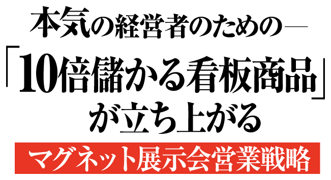 本気の経営者のための「10倍儲かる看板商品」が立ち上がるマグネット展示会営業戦略　【著者】村松 勝・吉田隆太